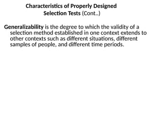 Characteristics of Properly Designed
Selection Tests (Cont..)
Generalizability is the degree to which the validity of a
selection method established in one context extends to
other contexts such as different situations, different
samples of people, and different time periods.
 