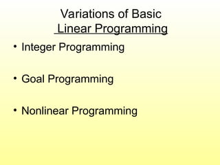 Variations of Basic
Linear Programming
• Integer Programming
• Goal Programming
• Nonlinear Programming
 