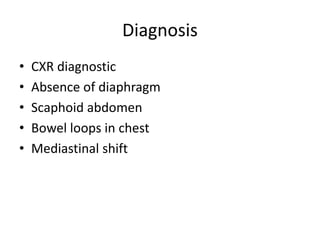Diagnosis
• CXR diagnostic
• Absence of diaphragm
• Scaphoid abdomen
• Bowel loops in chest
• Mediastinal shift
 
