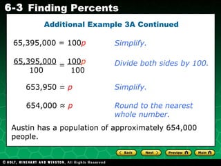 Additional Example 3A Continued Austin has a population of approximately 654,000 people. 65,395,000 = 100 p Simplify. Divide both sides by 100. 653,950 =  p Simplify. 654,000 ≈  p Round to the nearest whole number. =  65,395,000   100 100 p   100 