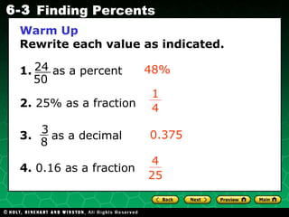 Warm Up Rewrite each value as indicated. 1.  as a percent 2.  25% as a fraction 3.   as a decimal 4.  0.16 as a fraction 48% 0.375 4 25 24 50 3 8 1 4 