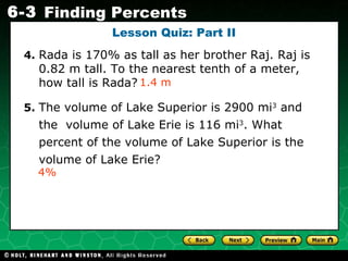 Lesson Quiz: Part II 4.   Rada is 170% as tall as her brother Raj. Raj is 0.82 m tall. To the nearest tenth of a meter, how tall is Rada?   5.   The volume of Lake Superior is 2900 mi 3  and the  volume of Lake Erie is 116 mi 3 . What percent of the volume of Lake Superior is the volume of Lake Erie? 1.4 m 4% 