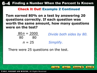 Check It Out!  Example 2 Continued There were 25 questions on the test.   Divide both sides by 80. n  = 25 Simplify. Tom earned 80% on a test by answering 20 questions correctly. If each question was worth the same amount, how many questions were on the test? 80   n  = 2000 80 80 