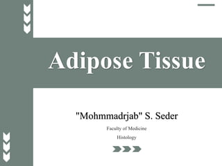 Adipose Tissue
"Mohmmadrjab" S. Seder
Faculty of Medicine
Histology
 