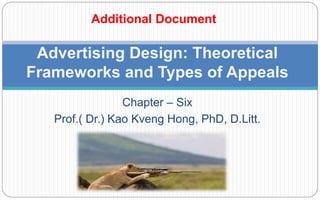 Chapter – Six
Prof.( Dr.) Kao Kveng Hong, PhD, D.Litt.
Advertising Design: Theoretical
Frameworks and Types of Appeals
Additional Document
 