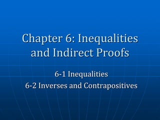 Chapter 6: Inequalities
and Indirect Proofs
6-1 Inequalities
6-2 Inverses and Contrapositives

 