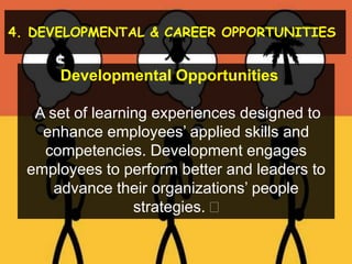 4. DEVELOPMENTAL & CAREER OPPORTUNITIES

Developmental Opportunities 
A set of learning experiences designed to
enhance employees’ applied skills and
competencies. Development engages
employees to perform better and leaders to
advance their organizations’ people
strategies. 
 