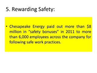 5. Rewarding Safety:
• Chesapeake Energy paid out more than $8
million in “safety bonuses” in 2011 to more
than 6,000 employees across the company for
following safe work practices.
 