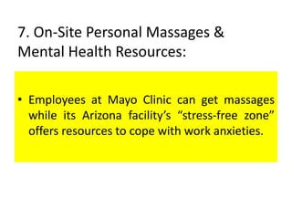 7. On-Site Personal Massages &
Mental Health Resources:
• Employees at Mayo Clinic can get massages
while its Arizona facility’s “stress-free zone”
offers resources to cope with work anxieties.
 