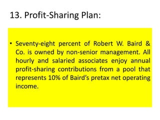 13. Profit-Sharing Plan:
• Seventy-eight percent of Robert W. Baird &
Co. is owned by non-senior management. All
hourly and salaried associates enjoy annual
profit-sharing contributions from a pool that
represents 10% of Baird’s pretax net operating
income.
 