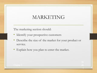 MARKETING
The marketing section should:

• Identify your prospective customers
• Describe the size of the market for your product or
service.

• Explain how you plan to enter the market.

Chapter 5

Sli
de
1

 