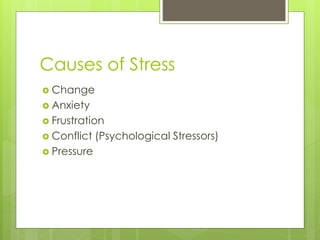 Causes of Stress
 Change
 Anxiety
 Frustration
 Conflict (Psychological Stressors)
 Pressure
 