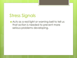 Stress Signals
 Acts as a red light or warning bell to tell us
that action is needed to prevent more
serious problems developing.
 