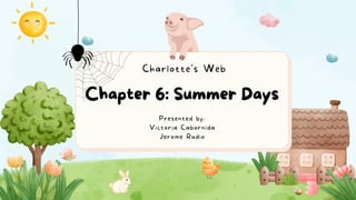 Chapter 6: Summer Days
Presented by:
Victoria Cabornida
Jerome Rudio
Charlotte's Web
 