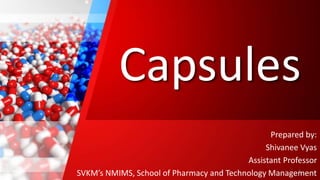 Capsules
Prepared by:
Shivanee Vyas
Assistant Professor
SVKM’s NMIMS, School of Pharmacy and Technology Management
1
 
