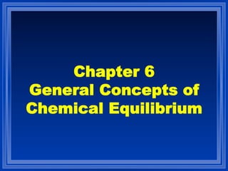 Chapter 6
General Concepts of
Chemical Equilibrium
 