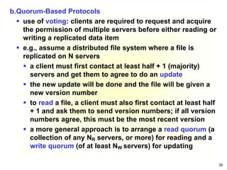 36
b.Quorum-Based Protocols
 use of voting: clients are required to request and acquire
the permission of multiple server...