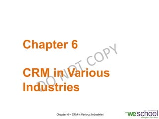 Chapter 6
CRM in Various
Industries
Chapter 6 – CRM in Various Industries 1
 