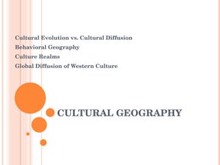 CULTURAL GEOGRAPHY Cultural Evolution vs. Cultural Diffusion Behavioral Geography Culture Realms Global Diffusion of Western Culture  