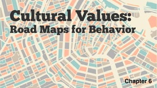 Cultural Values:
Road Maps for Behavior
Chapter 6
 