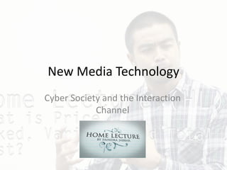 New Media Technology
Cyber Society and the Interaction
Channel
 