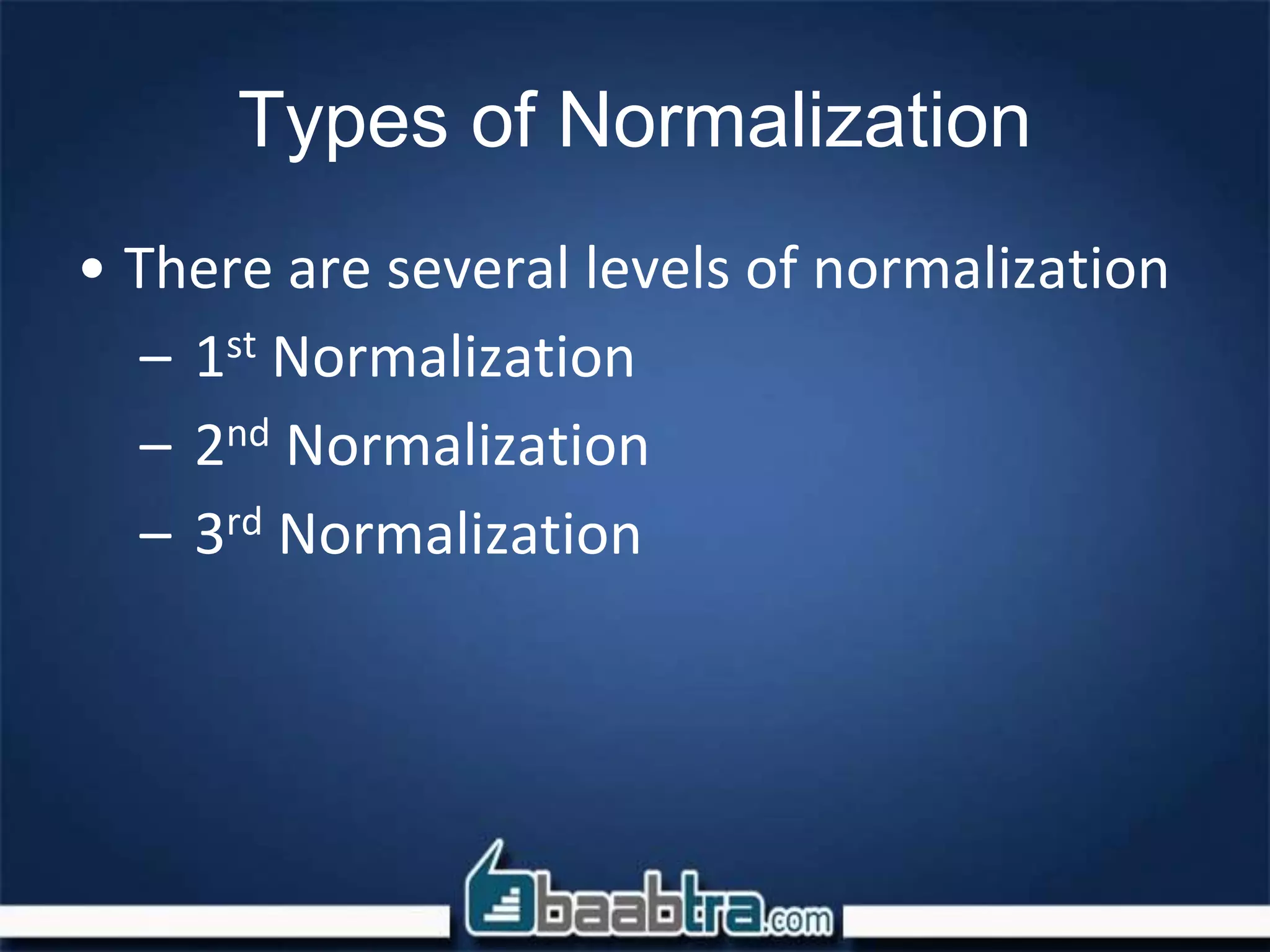 Types of Normalization
• There are several levels of normalization
– 1st Normalization
– 2nd Normalization
– 3rd Normalization
 
