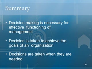 Summary
• Decision making is necessary for
effective functioning of
management
• Decision is taken to achieve the
goals of...