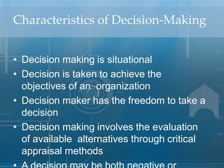 Characteristics of Decision‐Making
• Decision making is situational
• Decision is taken to achieve the
objectives of an or...