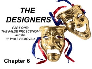 THE
  DESIGNERS
       PART ONE:
THE FALSE PROSCENIUM
         and the
  4th WALL REMOVED




 Chapter 6
 