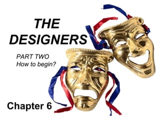 THE
DESIGNERS
 PART TWO
 How to begin?




Chapter 6
 