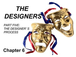 THE
DESIGNERS
PART FIVE:
THE DESIGNER’ S
PROCESS




Chapter 6
 