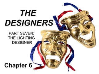 THE
DESIGNERS
 PART SEVEN:
 THE LIGHTING
   DESIGNER




Chapter 6
 