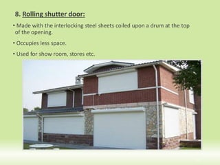 8. Rolling shutter door:
• Made with the interlocking steel sheets coiled upon a drum at the top
of the opening.
• Occupies less space.
• Used for show room, stores etc.
22
 