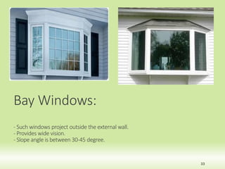 33
Bay Windows:
- Such windows project outside the external wall.
- Provides wide vision.
- Slope angle is between 30-45 degree.
 