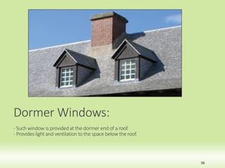 Dormer Windows:
- Such window is providedat the dormer end of a roof.
- Provides light and ventilation to the space below the roof.
36
 