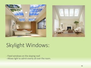Skylight Windows:
- Fixed windows on the sloping roof.
- Allows light to admit evenly all over the room.
42
 