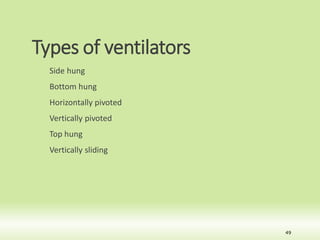 Types of ventilators
Side hung
Bottom hung
Horizontally pivoted
Vertically pivoted
Top hung
Vertically sliding
49
 