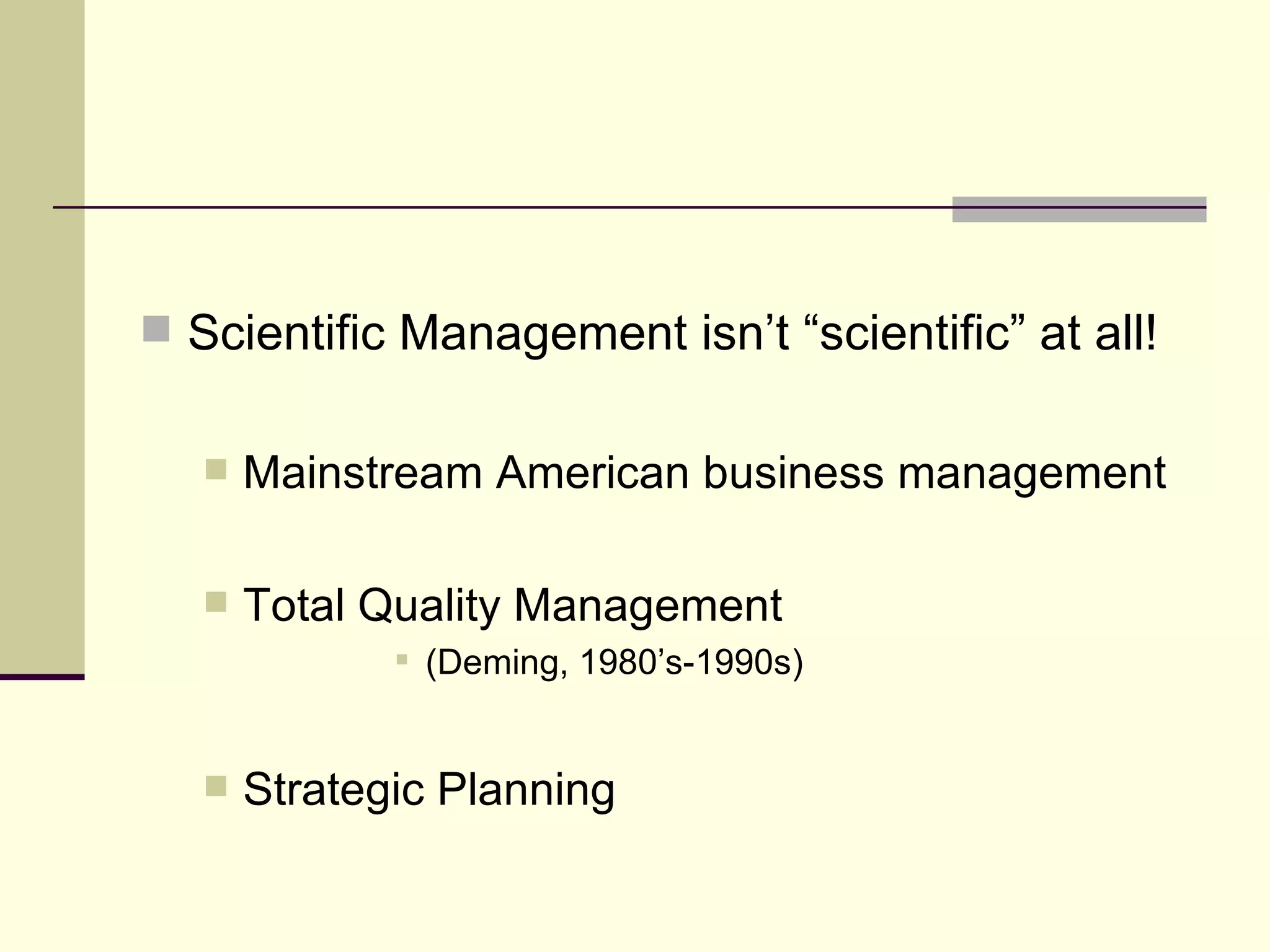 Scientific Management isn’t “scientific” at all! Mainstream American business management Total Quality Management  (Deming, 1980’s-1990s) Strategic Planning 