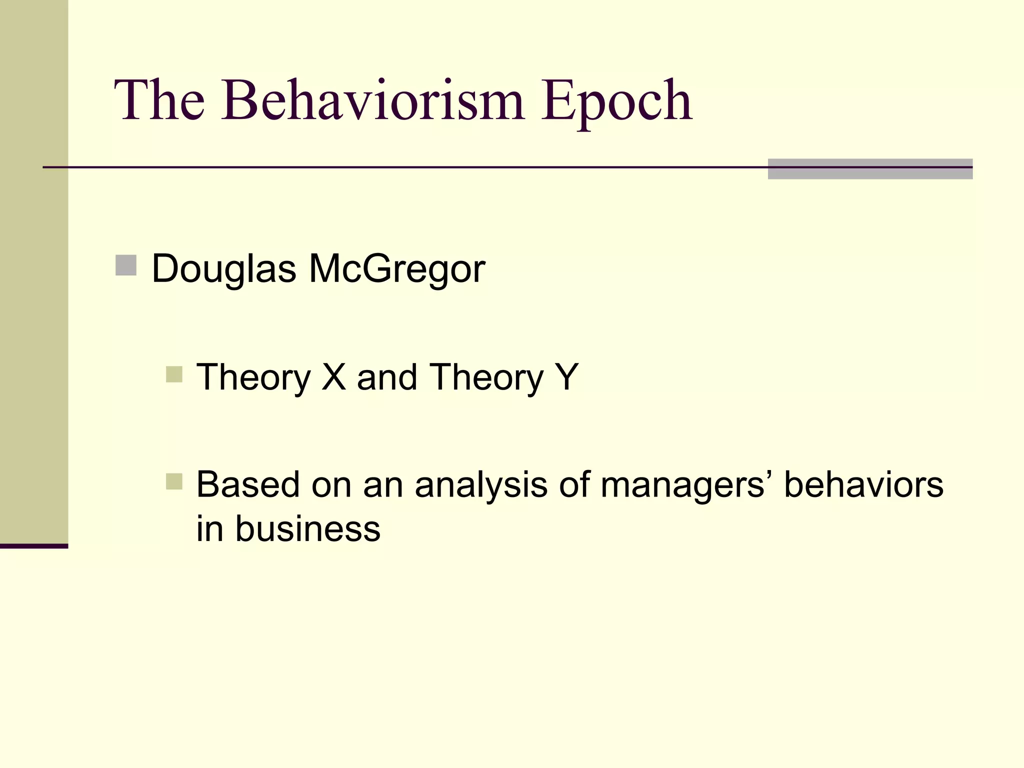 The Behaviorism Epoch Douglas McGregor Theory X and Theory Y Based on an analysis of managers’ behaviors in business 