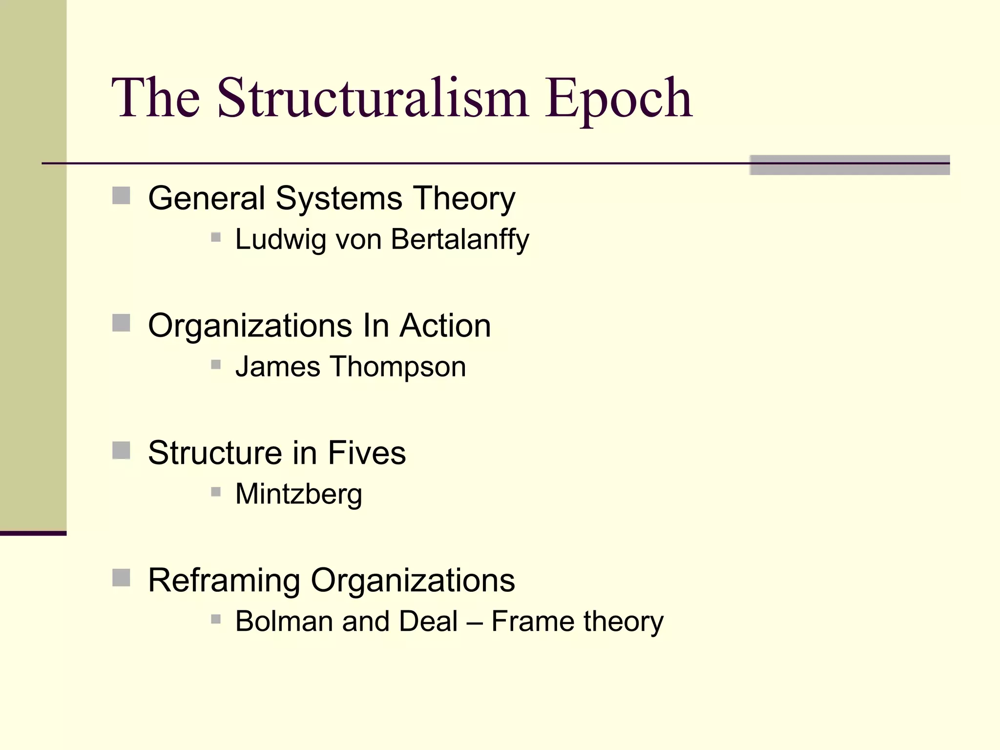 The Structuralism Epoch General Systems Theory  Ludwig von Bertalanffy Organizations In Action  James Thompson Structure in Fives  Mintzberg Reframing Organizations  Bolman and Deal – Frame theory 