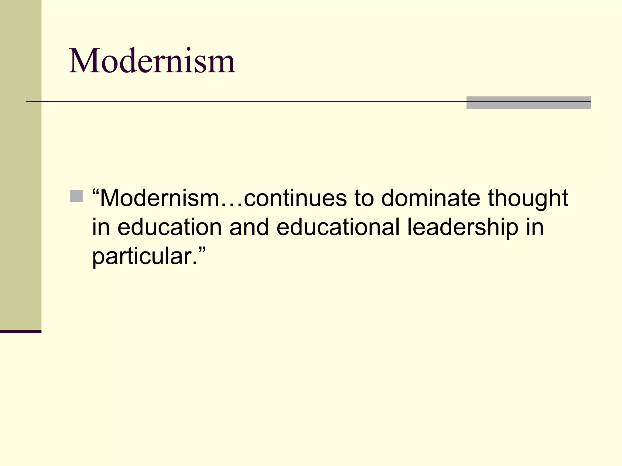 Modernism “Modernism…continues to dominate thought in education and educational leadership in particular.” 
