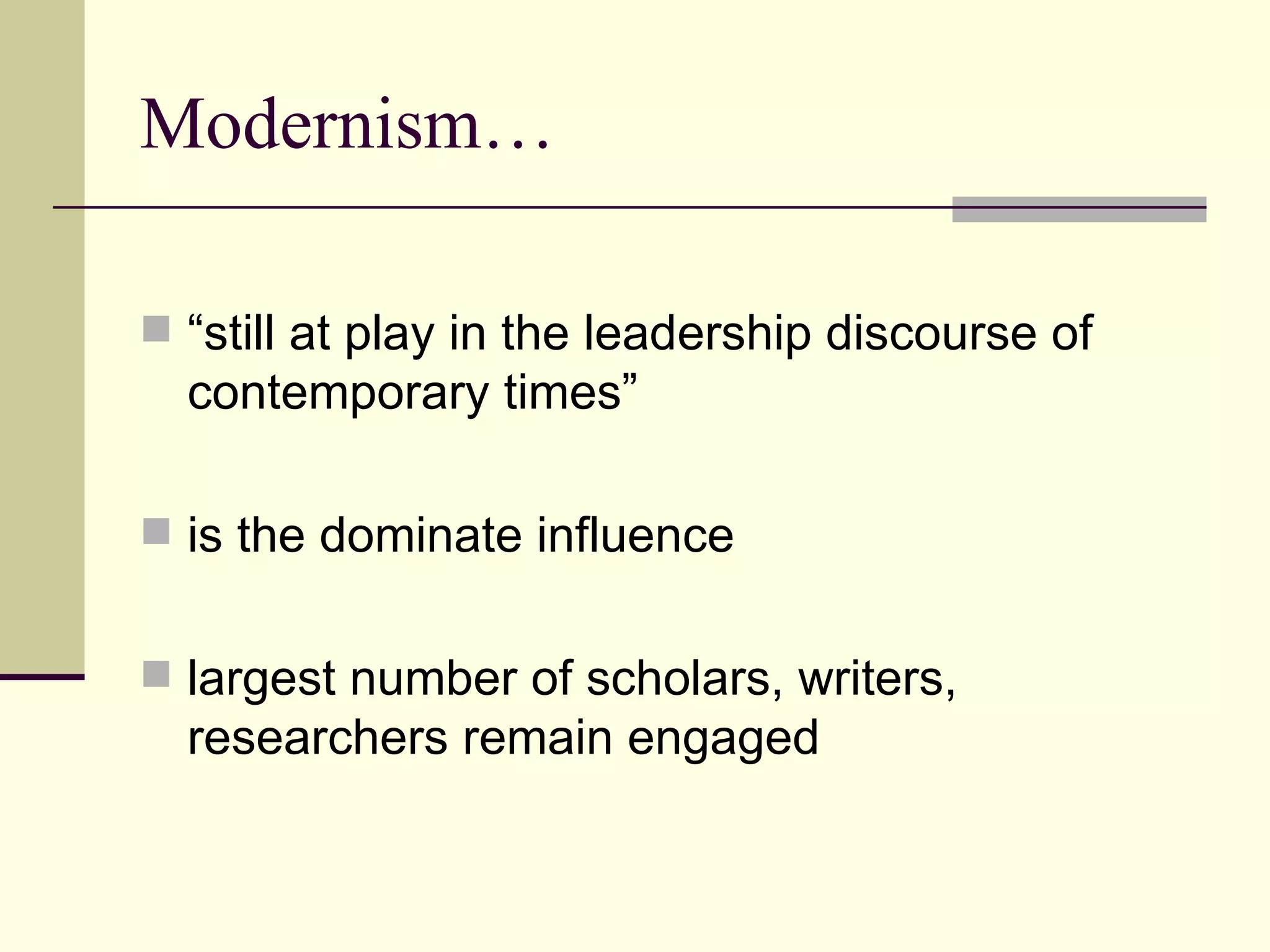 Modernism… “still at play in the leadership discourse of contemporary times” is the dominate influence largest number of scholars, writers, researchers remain engaged 