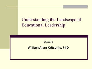 Understanding the Landscape of Educational Leadership Chapter 6 William Allan Kritsonis, PhD 