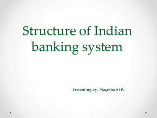 Structure of Indian
banking system
Presenting by, Nagesha M R
 