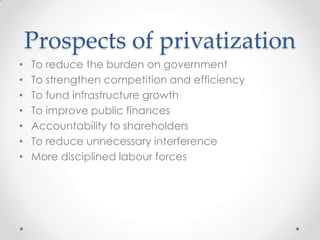 Prospects of privatization
• To reduce the burden on government
• To strengthen competition and efficiency
• To fund infrastructure growth
• To improve public finances
• Accountability to shareholders
• To reduce unnecessary interference
• More disciplined labour forces
 