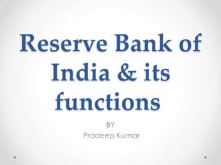 Reserve Bank of
India & its
functions
BY
Pradeep Kumar
 