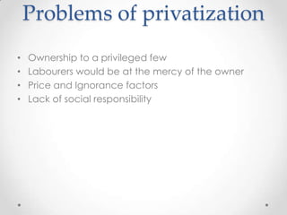Problems of privatization
• Ownership to a privileged few
• Labourers would be at the mercy of the owner
• Price and Ignorance factors
• Lack of social responsibility
 