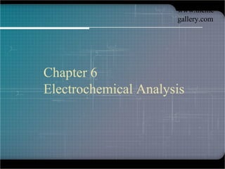 www.theme
gallery.com
Chapter 6
Electrochemical Analysis
 