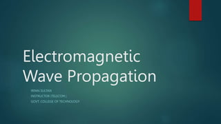 Electromagnetic
Wave Propagation
IRFAN SULTAN
INSTRUCTOR (TELECOM.)
GOVT. COLLEGE OF TECHNOLOGY
 