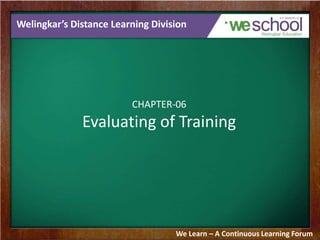 Welingkar’s Distance Learning Division 
CHAPTER-06 
Evaluating of Training 
We Learn – A Continuous Learning Forum 
 